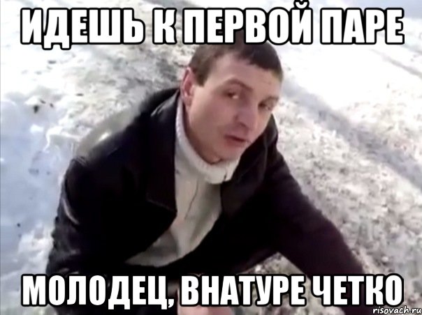 ИДЕШЬ К ПЕРВОЙ ПАРЕ МОЛОДЕЦ, ВНАТУРЕ ЧЕТКО, Мем Четко