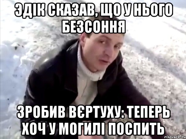 Эдік сказав, що у нього безсоння Зробив вєртуху: теперь хоч у могилі поспить, Мем Четко