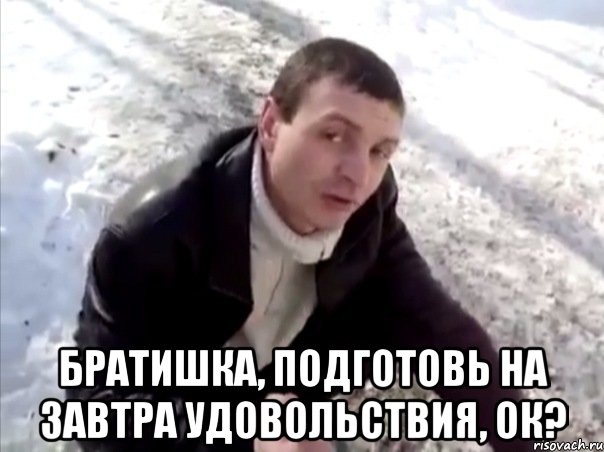  братишка, подготовь на завтра удовольствия, ок?, Мем Четко