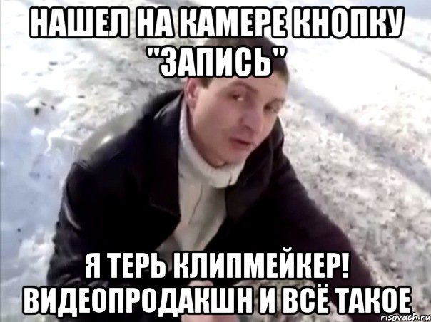 НАШЕЛ НА КАМЕРЕ КНОПКУ "ЗАПИСЬ" Я ТЕРЬ КЛИПМЕЙКЕР! ВИДЕОПРОДАКШН И ВСЁ ТАКОЕ, Мем Четко