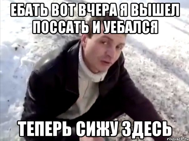 Ебать вот вчера я вышел поссать и уебался теперь сижу здесь, Мем Четко