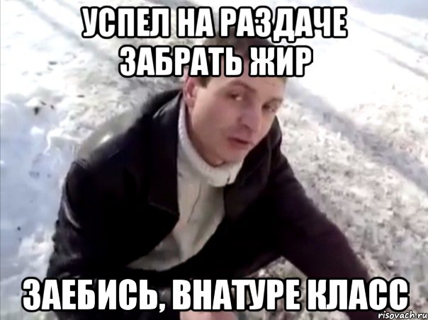 успел на раздаче забрать жир заебись, внатуре класс, Мем Четко