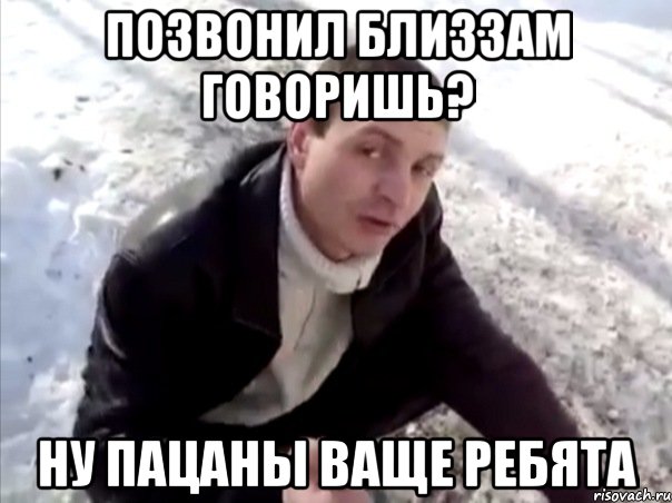 Позвонил близзам говоришь? Ну пацаны ваще ребята, Мем Четко