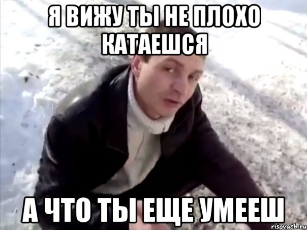 Я вижу ты не плохо катаешся А что ты еще умееш, Мем Четко