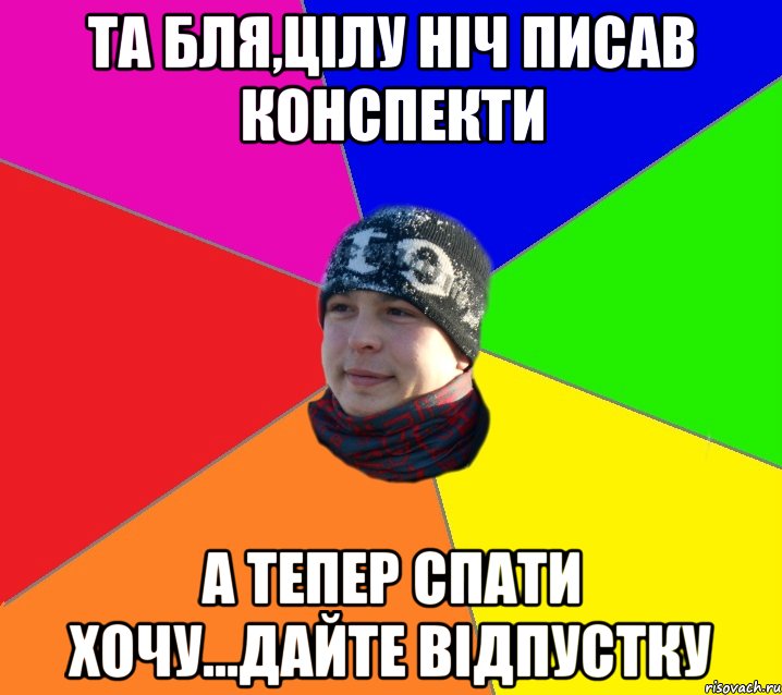 Та бля,цілу ніч писав конспекти а тепер спати хочу...дайте відпустку