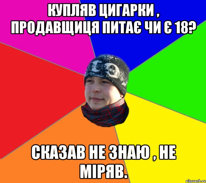 купляв цигарки , продавщиця питає чи є 18? сказав не знаю , не міряв.
