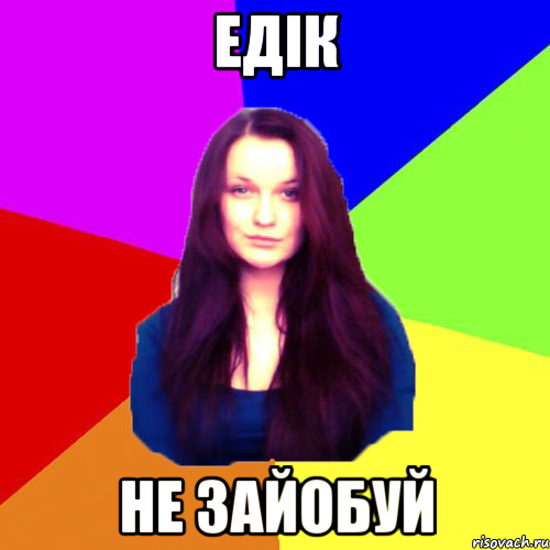 Едік не зайобуй