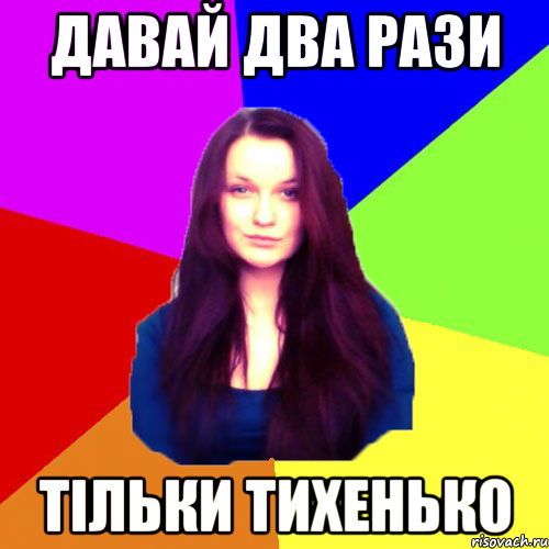 давай два рази тільки тихенько
