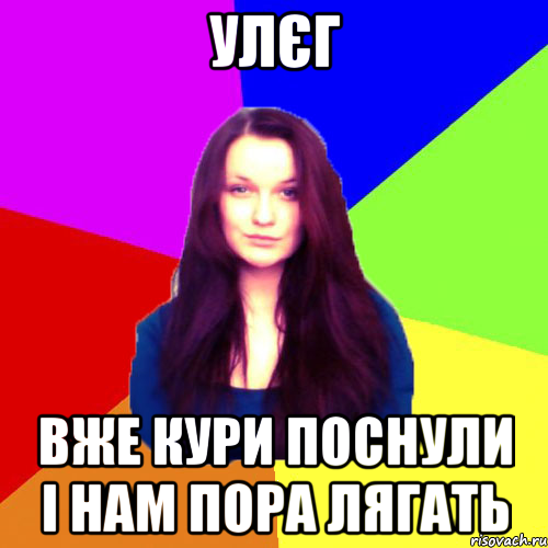 Улєг вже кури поснули і нам пора лягать
