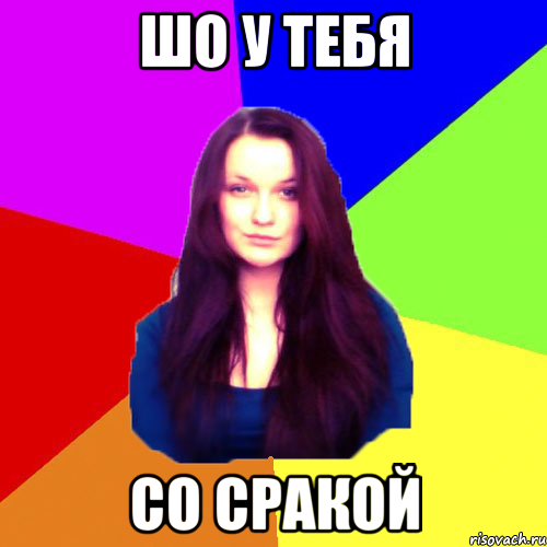 шо у тебя со сракой