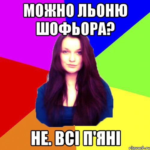 Можно Льоню шофьора? Не. всі п'яні