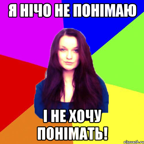 Я нічо не понімаю і не хочу понімать!