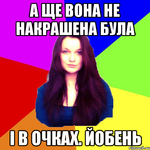 А ще вона не накрашена була і в очках. Йобень