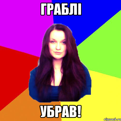 Граблі убрав!