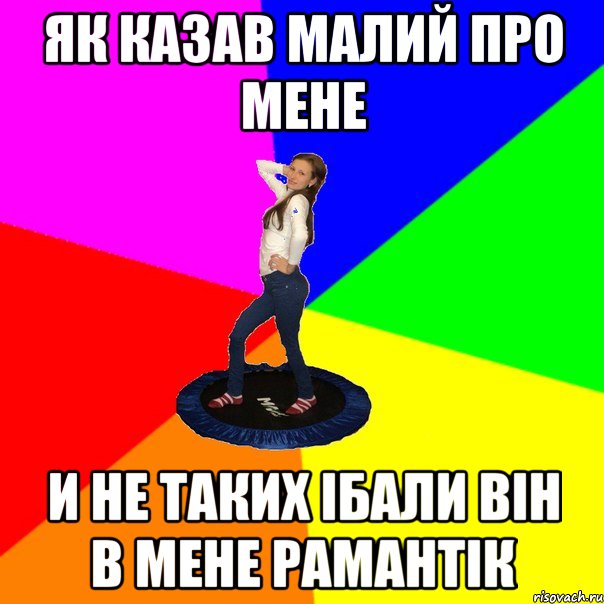 як казав малий про мене и не таких ібали він в мене рамантік