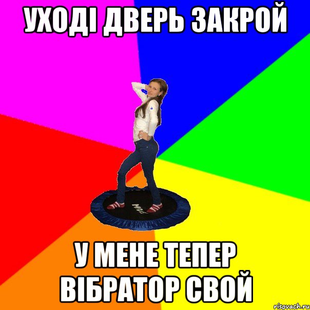 уході дверь закрой у мене тепер вібратор свой