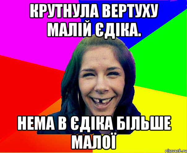 Крутнула вертуху малій Єдіка. Нема в Єдіка більше малої