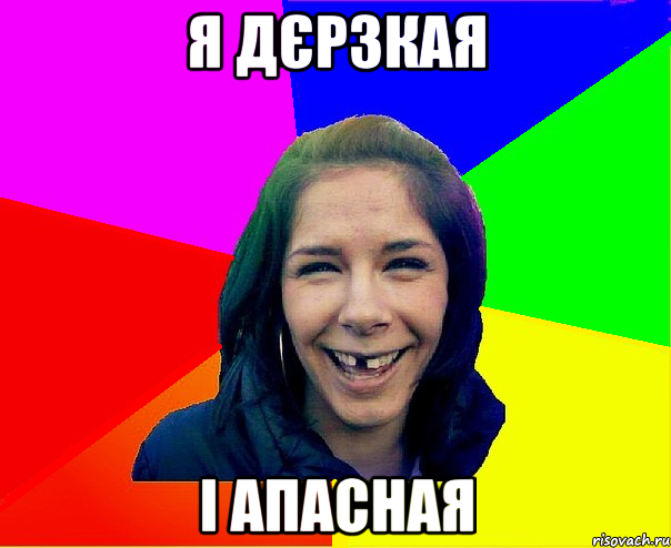 я дєрзкая і апасная