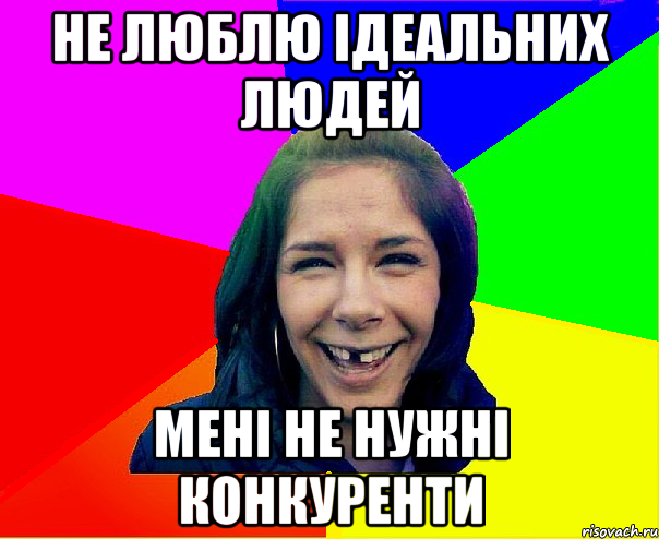 не люблю ідеальних людей мені не нужні конкуренти