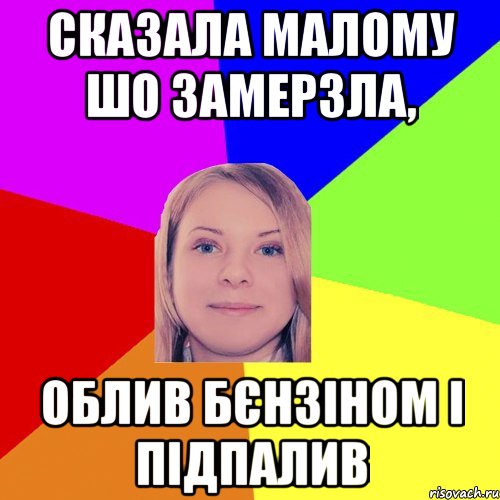 Сказала малому шо замерзла, облив бєнзіном і підпалив