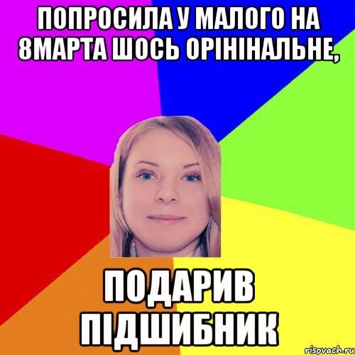 Попросила у малого на 8марта шось орінінальне, подарив підшибник