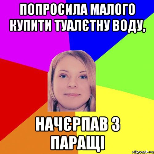 попросила малого купити туалєтну воду, начєрпав з паращі