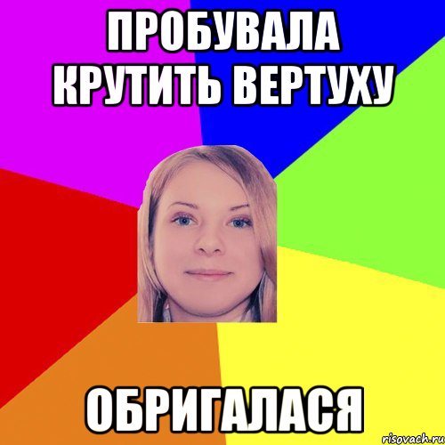 пробувала крутить вертуху обригалася