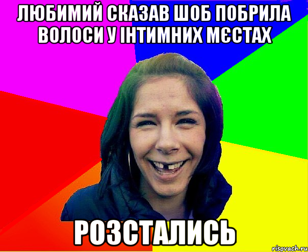 любимий сказав шоб побрила волоси у інтимних мєстах розстались
