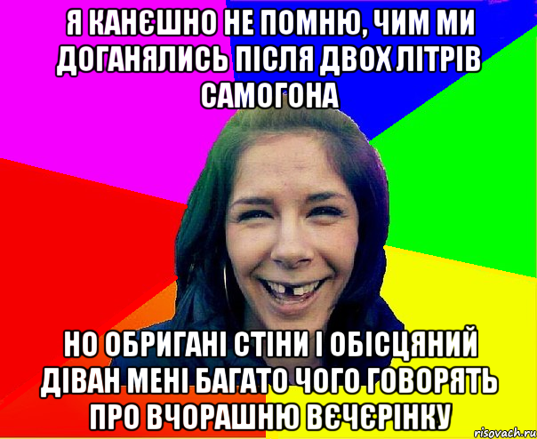 я канєшно не помню, чим ми доганялись після двох літрів самогона но обригані стіни і обісцяний діван мені багато чого говорять про вчорашню вєчєрінку