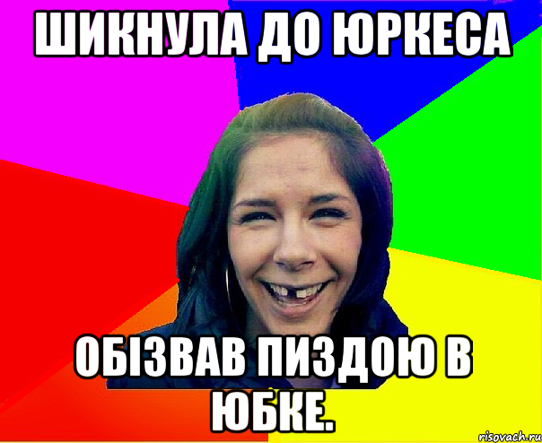 Шикнула до Юркеса обізвав пиздою в юбке.