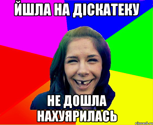Йшла на діскатеку не дошла нахуярилась