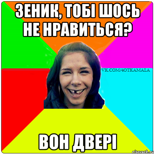 зеник, тобі шось не нравиться? вон двері