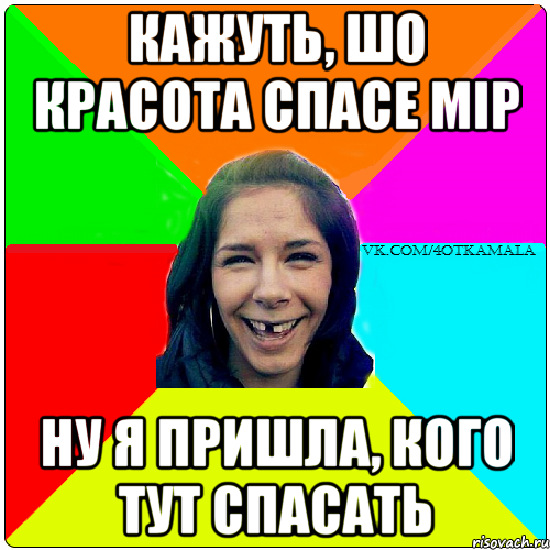 Кажуть, шо красота спасе мір ну я пришла, кого тут спасать