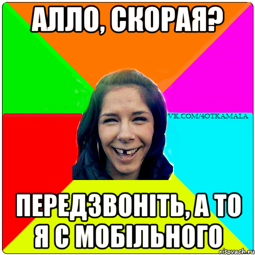 алло, скорая? передзвоніть, а то я с мобільного