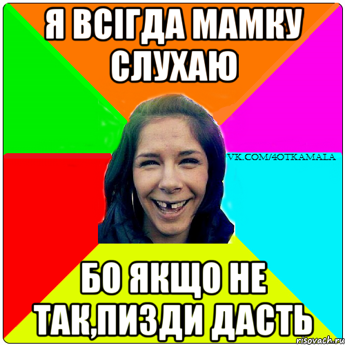 Я ВСІГДА МАМКУ СЛУХАЮ БО ЯКЩО НЕ ТАК,ПИЗДИ ДАСТЬ