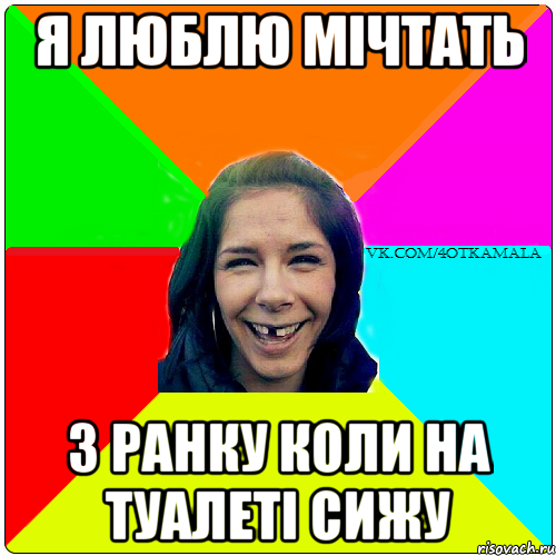 Я ЛЮБЛЮ МІЧТАТЬ З РАНКУ КОЛИ НА ТУАЛЕТІ СИЖУ
