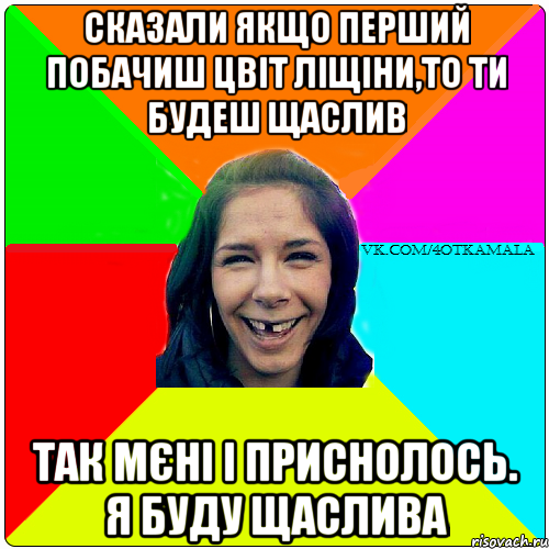 СКАЗАЛИ ЯКЩО ПЕРШИЙ ПОБАЧИШ ЦВІТ ЛІЩІНИ,ТО ТИ БУДЕШ ЩАСЛИВ ТАК МЄНІ І ПРИСНОЛОСЬ. Я БУДУ ЩАСЛИВА