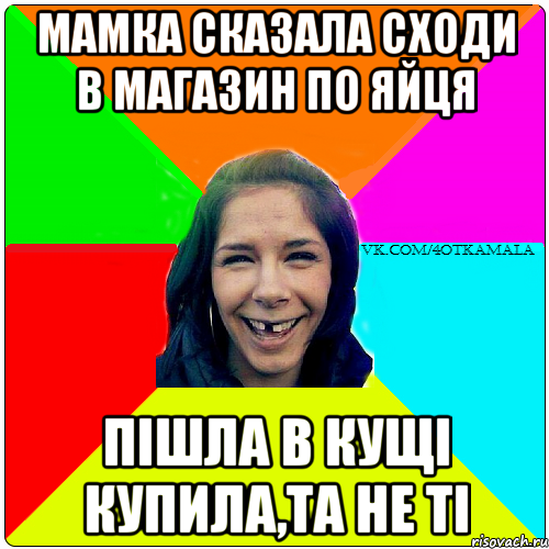 МАМКА СКАЗАЛА СХОДИ В МАГАЗИН ПО ЯЙЦЯ ПІШЛА В КУЩІ КУПИЛА,ТА НЕ ТІ