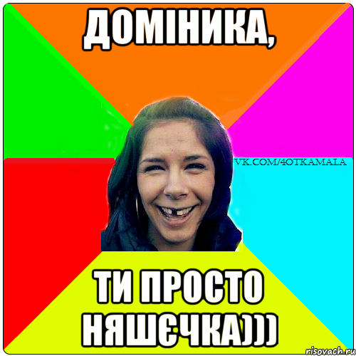 Доміника, ти просто няшєчка)))