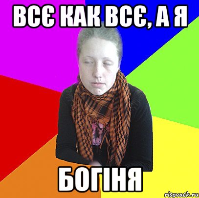Всє как всє, а я БОГіня