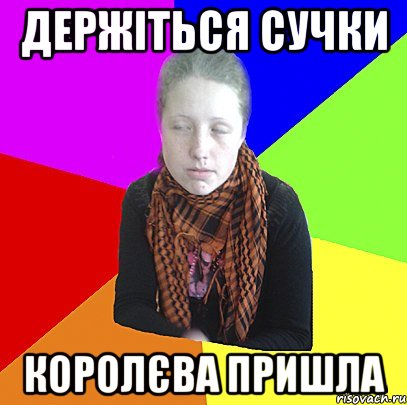 Держіться сучки Королєва пришла