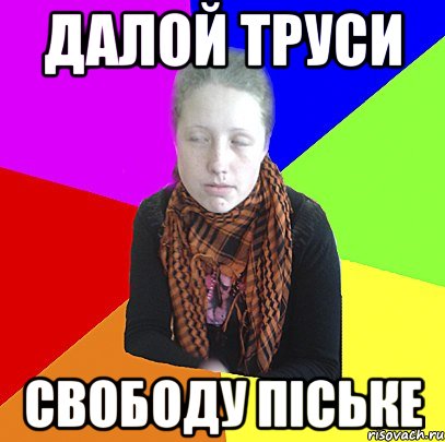 Далой труси свободу піське
