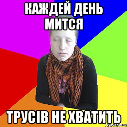 Каждей день мится трусів не хватить