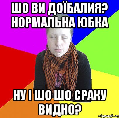 шо ви доїбалия? нормальна юбка ну і шо шо сраку видно?
