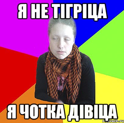 я не тігріца я чотка дівіца