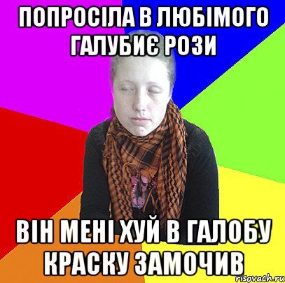 попросіла в любімого галубиє рози він мені хуй в галобу краску замочив