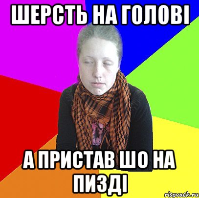 шерсть на голові а пристав шо на пизді