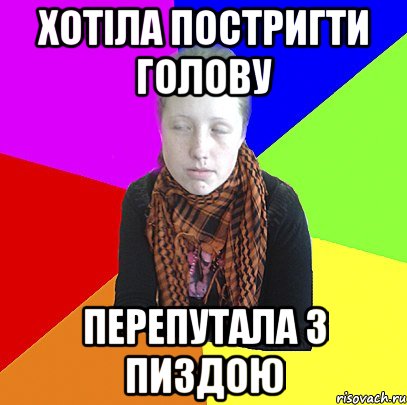 ХОТІЛА ПОСТРИГТИ ГОЛОВУ ПЕРЕПУТАЛА З ПИЗДОЮ