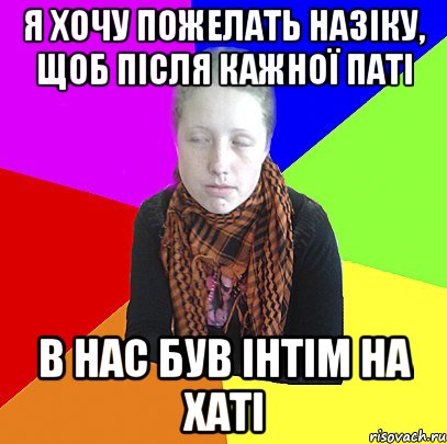 Я хочу пожелать назіку, щоб після кажної паті в нас був інтім на хаті