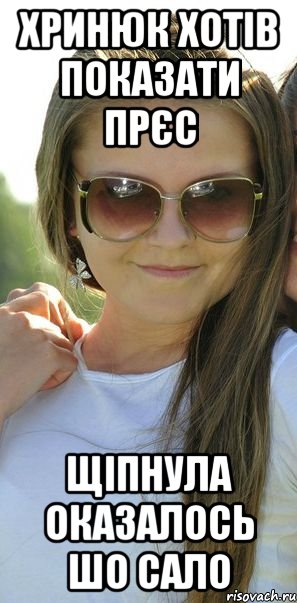 хринюк хотів показати прєс щіпнула оказалось шо сало